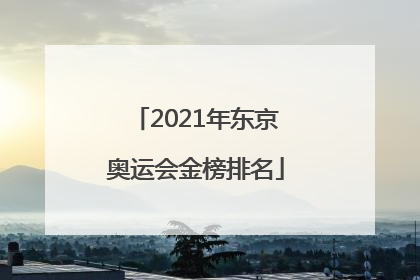 「2021年东京奥运会金榜排名」2021年东京奥运会金榜排名有感