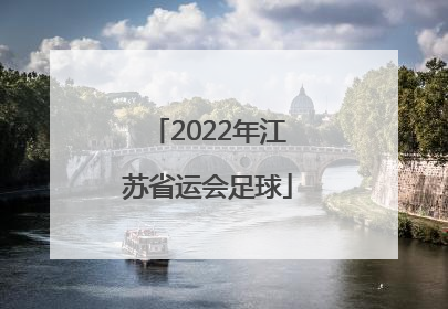 「2022年江苏省运会足球」2022年江苏省运会足球比赛地点
