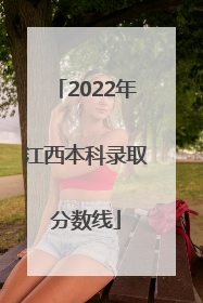 2022年江西本科录取分数线