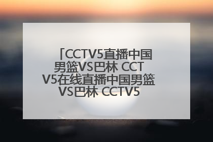 CCTV5直播中国男篮VS巴林 CCTV5在线直播中国男篮VS巴林 CCTV5现场直播男篮亚锦赛