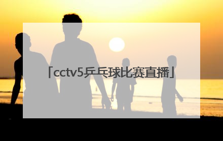 「cctv5乒乓球比赛直播」cctv5乒乓球比赛直播球迷网