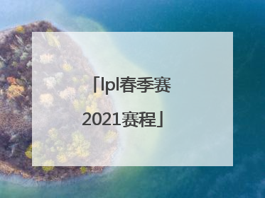 「lpl春季赛2021赛程」lpl春季赛2021赛程表积分榜
